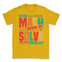 Dear Math Grow Up and Solve Your Own Problem Funny Math print Unisex - Gold