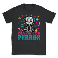 Dia De Los Perros Quote Sugar Skull Dog Lover Graphic design - Unisex T-Shirt - Black