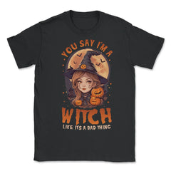 You Say I’m A Witch Like It's A Bad Thing Cute Witch print - Unisex T-Shirt - Black