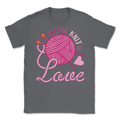 All You Knit Is Love Funny Knitting Meme Pun print Unisex T-Shirt - Smoke Grey