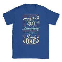 Father’s Day Means Laughing At All My Bad Dad Jokes Dads print Unisex - Royal Blue
