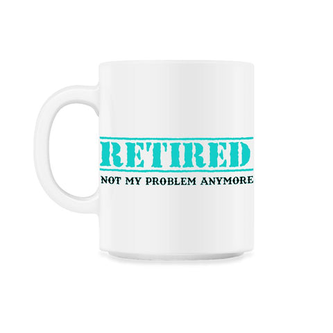 Funny Retired Not My Problem Anymore Retirement Humor design 11oz Mug
