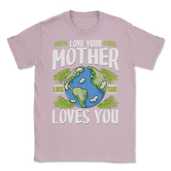 Love Your Mother As She Loves You design Unisex T-Shirt - Light Pink
