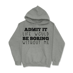 Funny Admit It Life Would Be Boring Without Me Sarcasm print Hoodie - Grey Heather