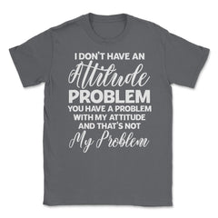 Funny I Don't Have An Attitude Problem Sarcastic Humor graphic Unisex - Smoke Grey