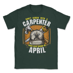 Don't Screw with A Carpenter Who Was Born in April design Unisex - Forest Green