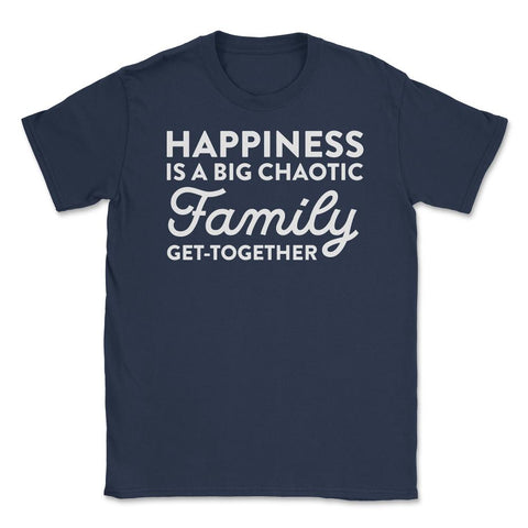 Funny Happiness Is A Big Chaotic Family Get Together Reunion product - Navy