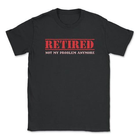 Funny Retired Not My Problem Anymore Retirement Humor graphic Unisex - Black
