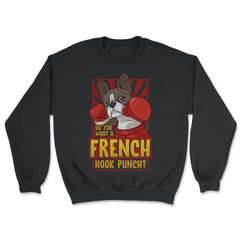 French Bulldog Boxing Do You Want a French Hook Punch? graphic - Unisex Sweatshirt - Black