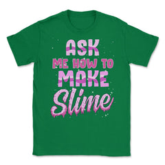 Ask me how to make Slime Funny Slime Design Gift graphic Unisex - Green