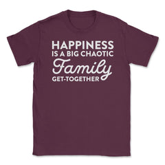 Funny Happiness Is A Big Chaotic Family Get Together Reunion product - Maroon