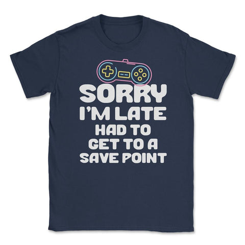 Funny Gamer Humor Sorry I'm Late Had To Get To Save Point print - Navy