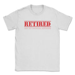 Funny Retired Not My Problem Anymore Retirement Humor graphic Unisex - White