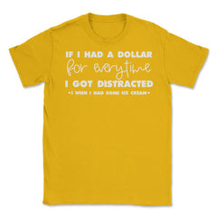 Funny If I Had A Dollar For Every Time I Got Distracted Gag graphic - Gold