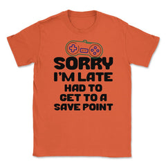 Funny Gamer Humor Sorry I'm Late Had To Get To Save Point print - Orange