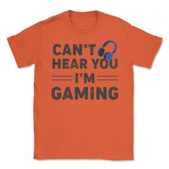Funny Gamer Humor Headphones Can't Hear You I'm Gaming print Unisex - Orange
