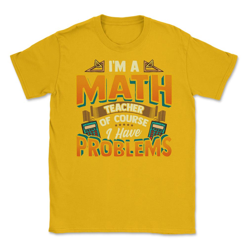 I'm A Math Teacher, Of Course, I Have Problems Funny Design design