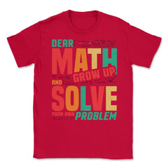 Dear Math Grow Up and Solve Your Own Problem Funny Math print Unisex - Red