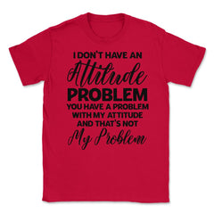 Funny I Don't Have An Attitude Problem Sarcastic Humor design Unisex - Red