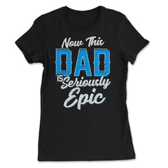 Now This Dad is Seriously Epic Gift for Father's Day graphic - Women's Tee - Black