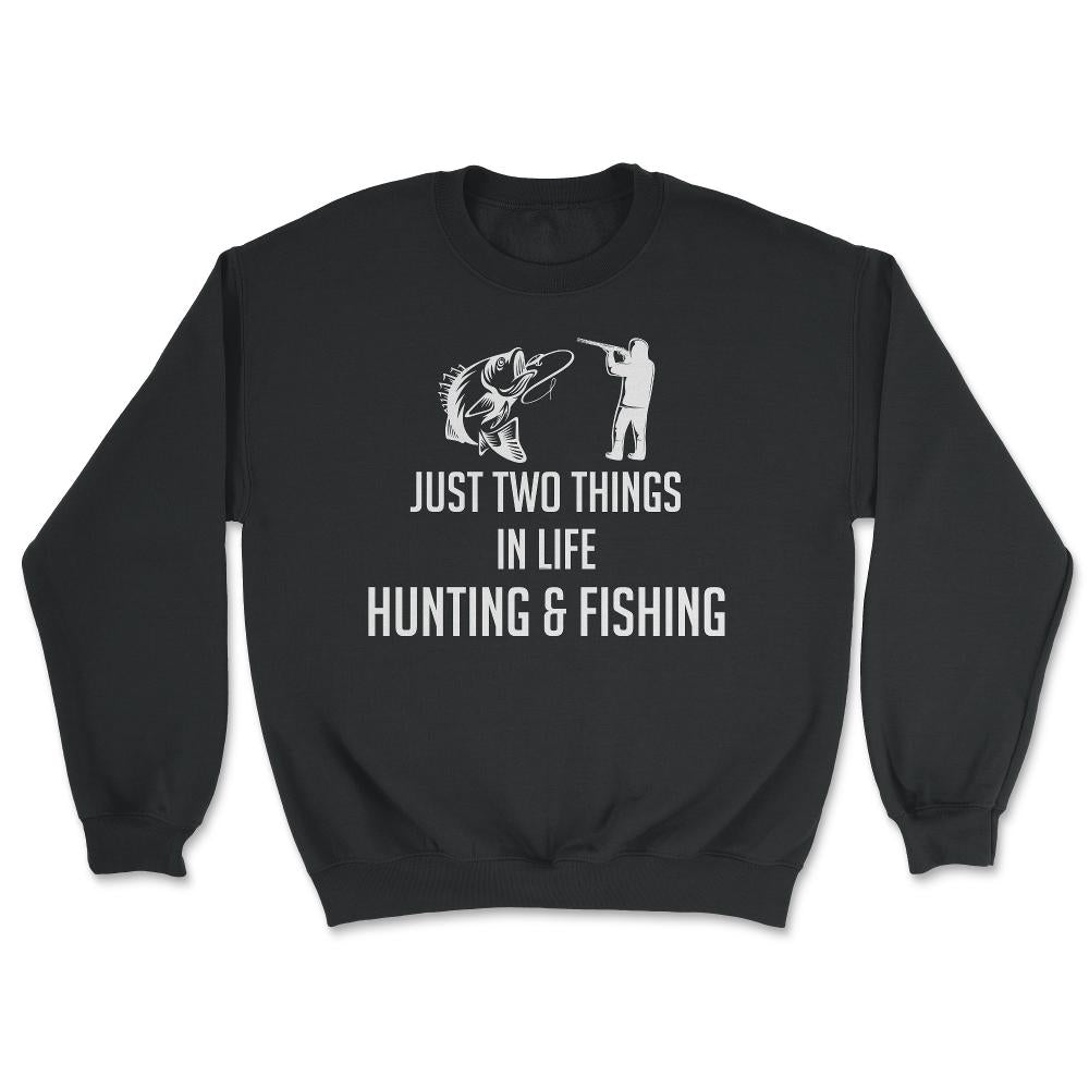Funny Just Two Things In Life Hunting And Fishing Humor product - Unisex Sweatshirt - Black