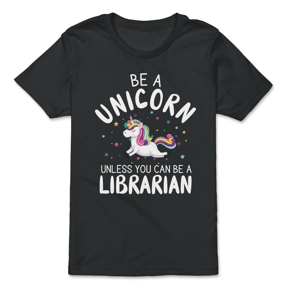Funny Be A Unicorn Unless You Can Be A Librarian Library design - Premium Youth Tee - Black