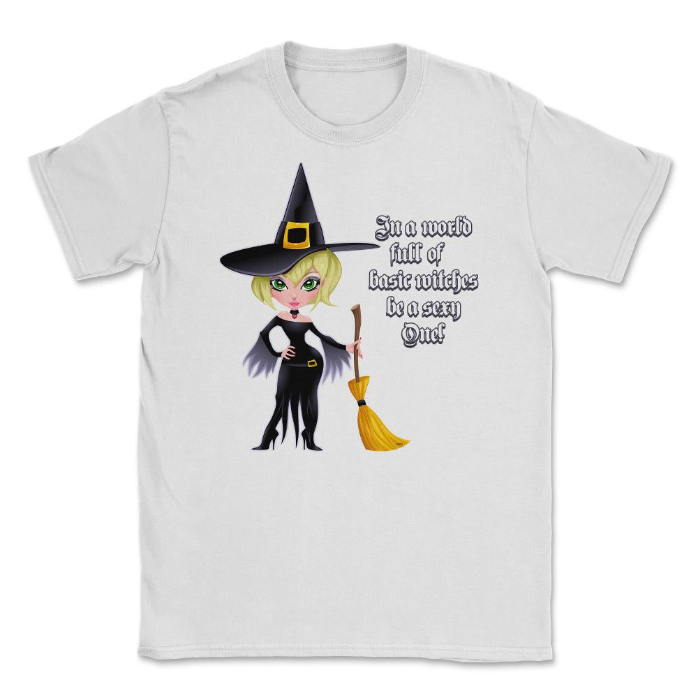 In A World Full of Basic Witches Be a Sexy One! Shirts Gifts Unisex - White