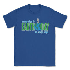 Every day is Earth Day T-Shirt Gift for Earth Day Shirt Unisex T-Shirt - Royal Blue