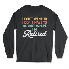 Funny I Don't Want To Have To Can't Make Me Retired Humor design - Long Sleeve T-Shirt - Black