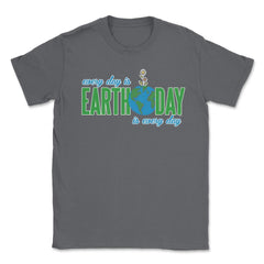 Every day is Earth Day T-Shirt Gift for Earth Day Shirt Unisex T-Shirt - Smoke Grey