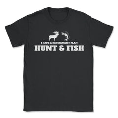 Funny I Have A Retirement Plan Hunt And Fish Fishing Hunting graphic - Unisex T-Shirt - Black