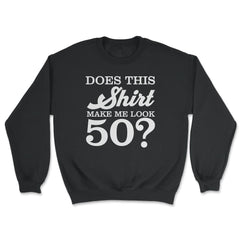 Funny 50th Birthday Does This Make Me Look 50 Years Old design - Unisex Sweatshirt - Black