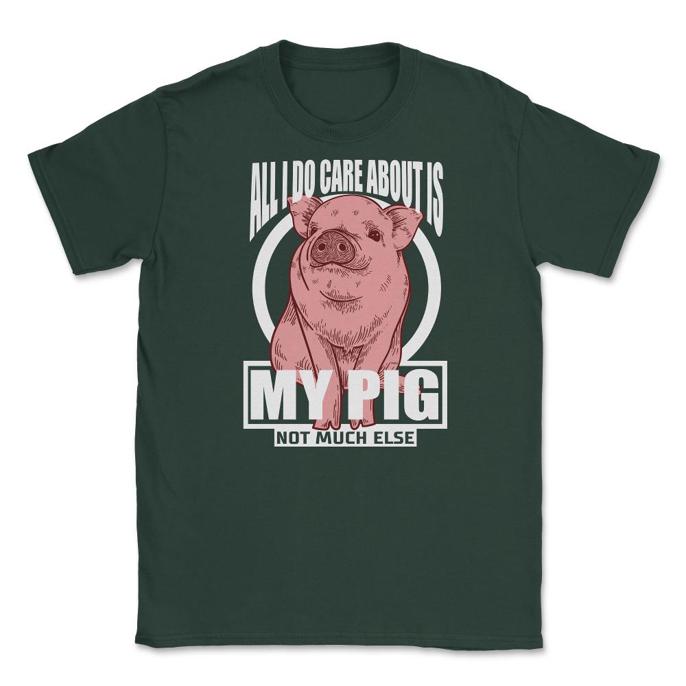 All I do care about is my Pig T-Shirt Tee Gifts Shirt  Unisex T-Shirt - Forest Green