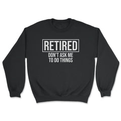 Funny Retirement Gag Retired Don't Ask Me To Do Things product - Unisex Sweatshirt - Black