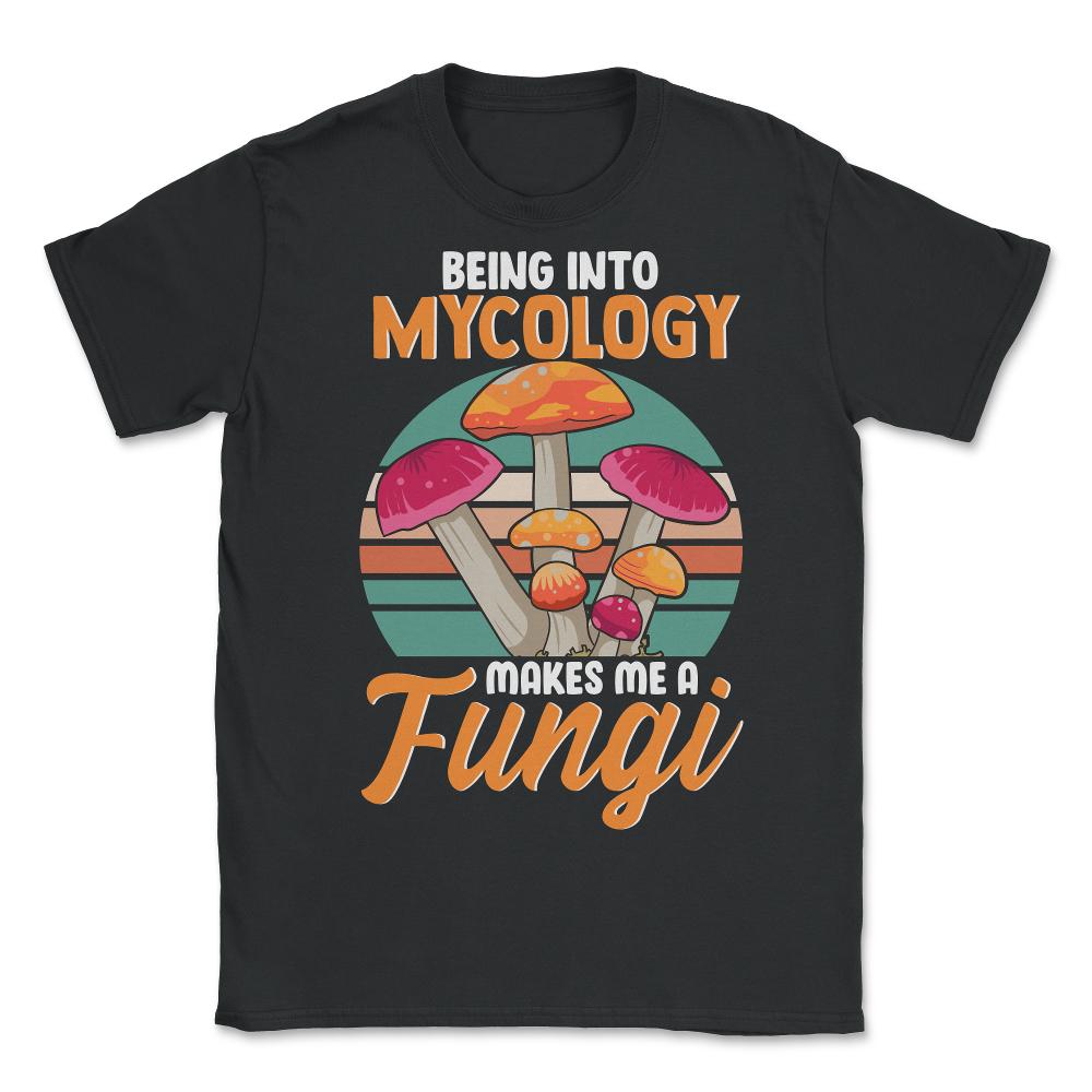 Being Into Mycology Makes Me A Fungi Hilarious Mushroom print - Unisex T-Shirt - Black