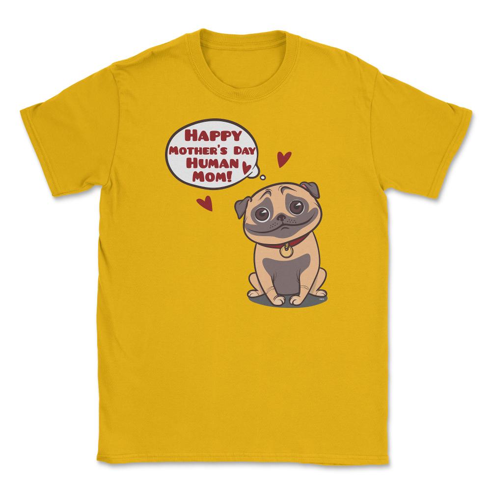 Happy Mothers Day Human Mom Pug Funny graphic Unisex T-Shirt - Gold