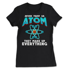 Never Trust an Atom they Make up Everything Funny Science design - Women's Tee - Black