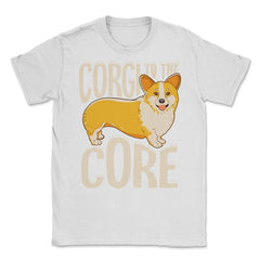 Corgi To The Core Funny Corgi Lover Gift  print Unisex T-Shirt - White