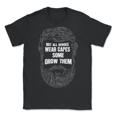 Not All Heroes Wear Capes Some Grow Them Beard print - Unisex T-Shirt - Black