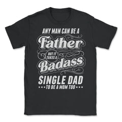 Any Man Can Be Father Takes A Badass Single Dad Be A Mom Too product - Black