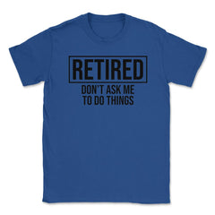 Funny Retirement Gag Retired Don't Ask Me To Do Things print Unisex - Royal Blue
