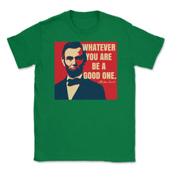 Abraham Lincoln Motivational Quote Whatever You Are graphic Unisex - Green