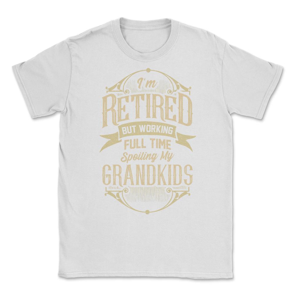 I'm Retired But Working Full Time Spoiling My Grandkids graphic - White