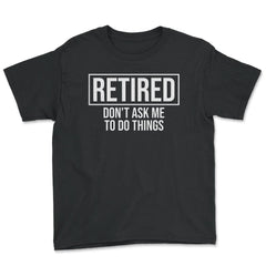 Funny Retirement Gag Retired Don't Ask Me To Do Things product - Youth Tee - Black