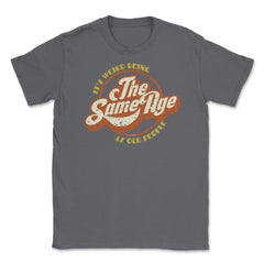 It’s Weird Being The Same Age As Old People Humor design Unisex - Smoke Grey