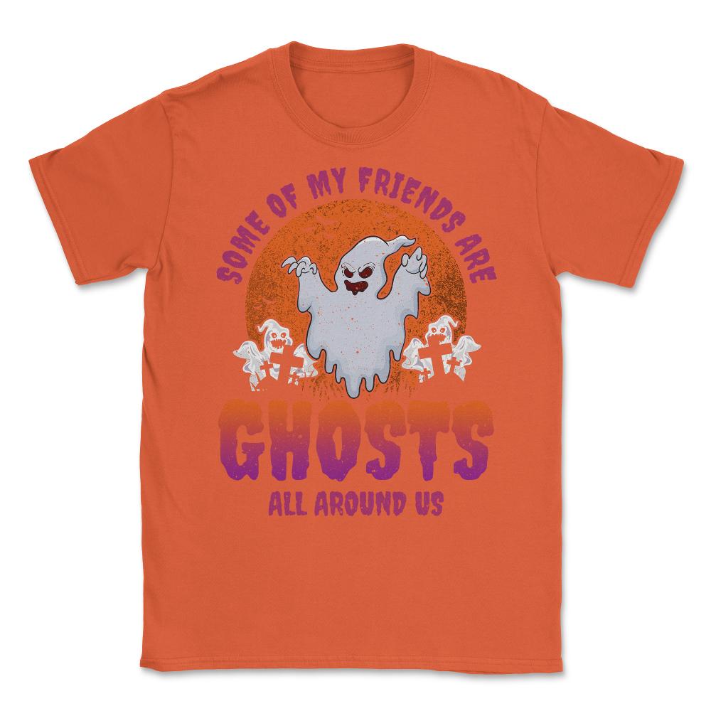 Some of my friends are Ghosts Funny Halloween Unisex T-Shirt - Orange