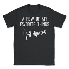 Funny Hunting And Fishing Lover A Few Of My Favorite Things print - Unisex T-Shirt - Black