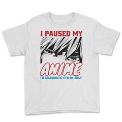 I Paused My Anime To Celebrate 4th of July Funny print Youth Tee - White