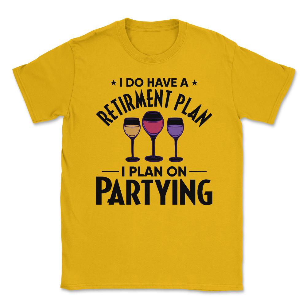 Funny Retired I Do Have A Retirement Plan Partying Humor print Unisex - Gold
