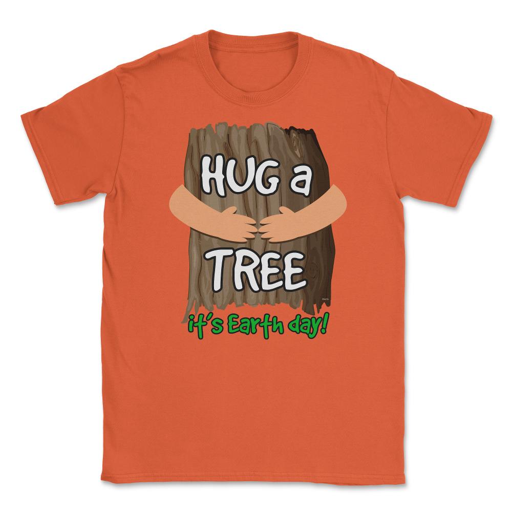 Hug a tree it’s Earth day! Earth Day T-Shirt Gift  Unisex T-Shirt - Orange